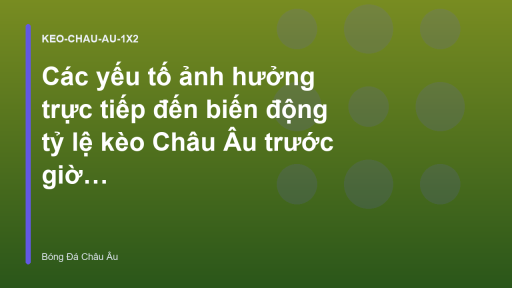 Các yếu tố ảnh hưởng trực tiếp đến biến động tỷ lệ kèo Châu Âu trước giờ G | Tỷ Lệ Kèo Châu Âu