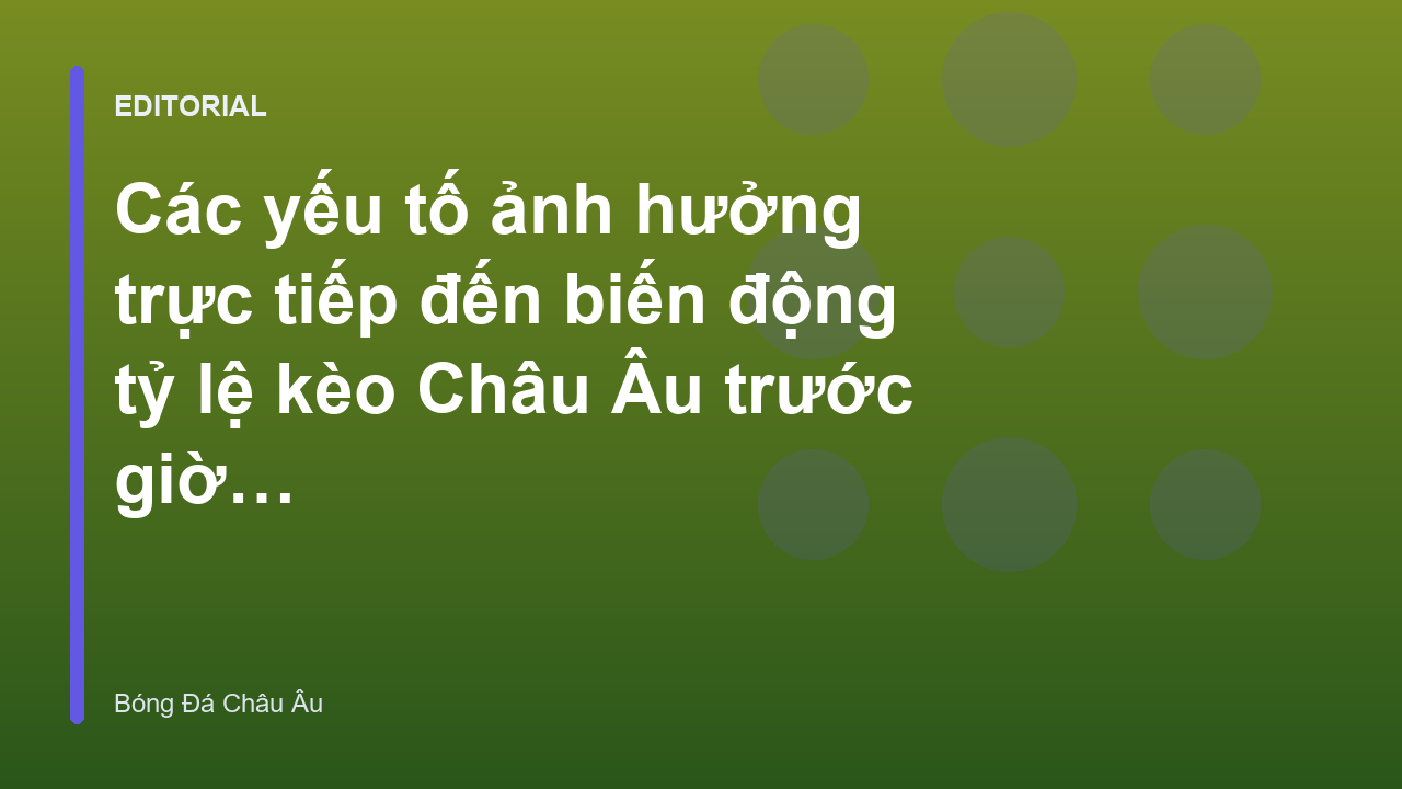 Phân tích biến động tỷ lệ kèo Châu Âu trước giờ G