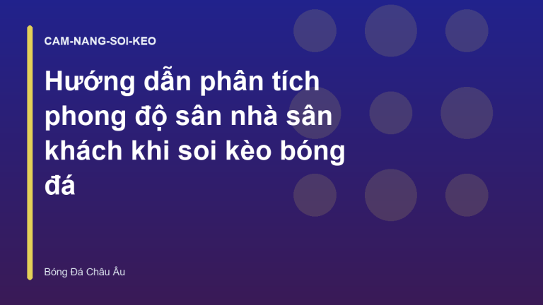 Hướng dẫn phân tích phong độ sân nhà sân khách khi soi kèo bóng đá